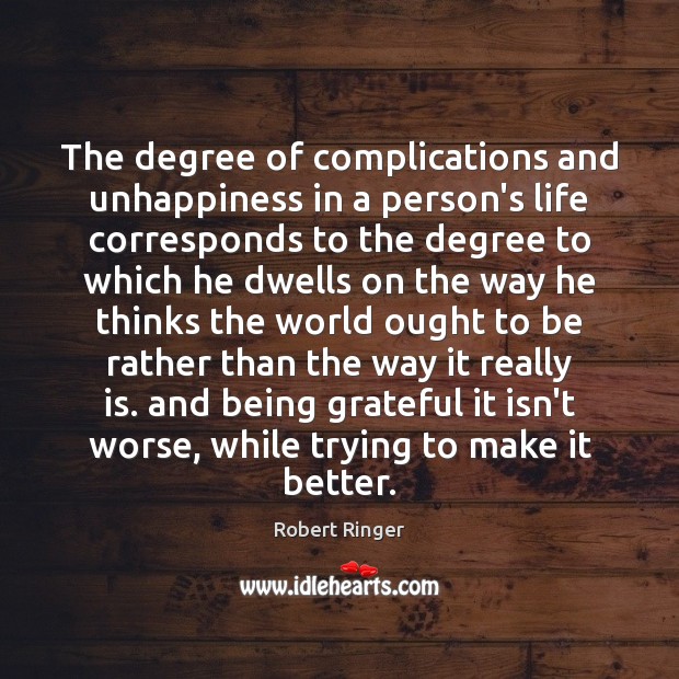 The degree of complications and unhappiness in a person’s life corresponds to Robert Ringer Picture Quote
