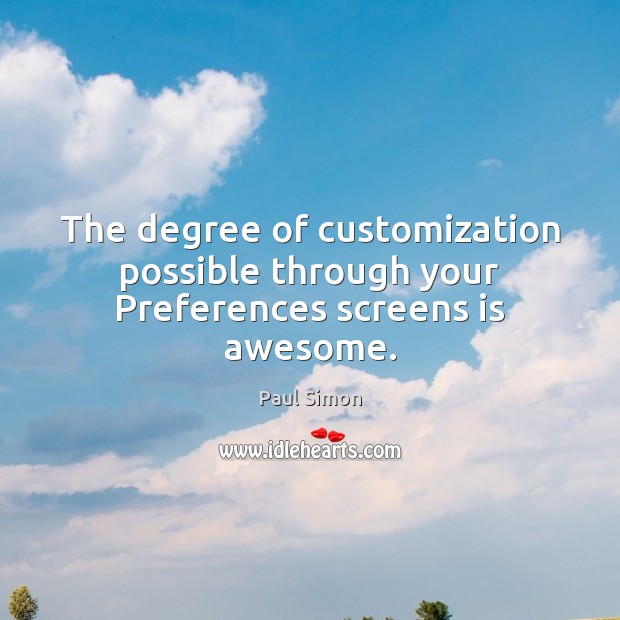 The degree of customization possible through your Preferences screens is awesome. Paul Simon Picture Quote