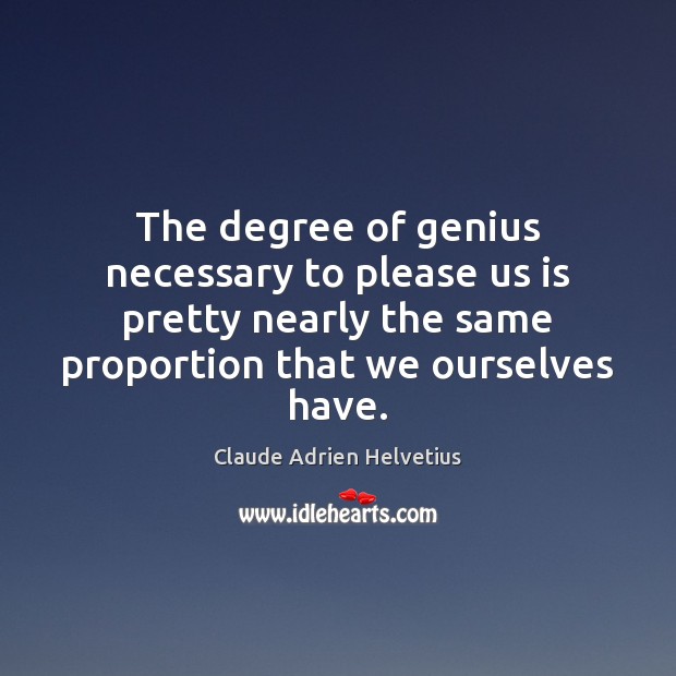 The degree of genius necessary to please us is pretty nearly the Claude Adrien Helvetius Picture Quote