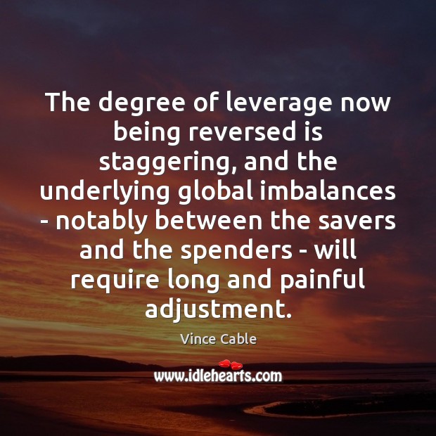 The degree of leverage now being reversed is staggering, and the underlying Vince Cable Picture Quote