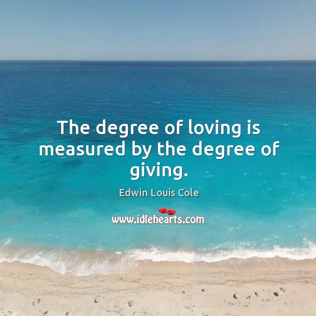 The degree of loving is measured by the degree of giving. Edwin Louis Cole Picture Quote