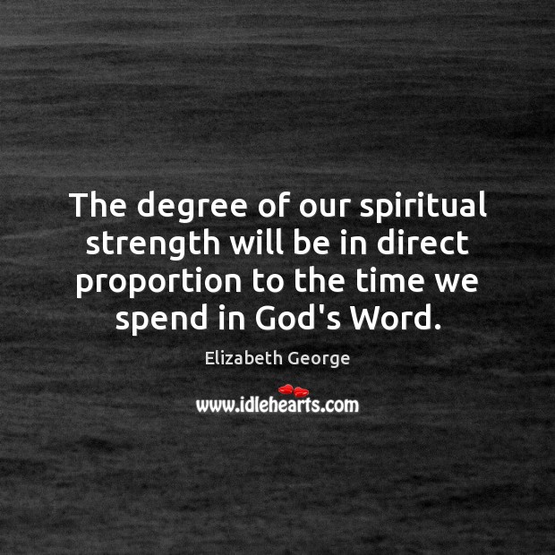 The degree of our spiritual strength will be in direct proportion to Elizabeth George Picture Quote