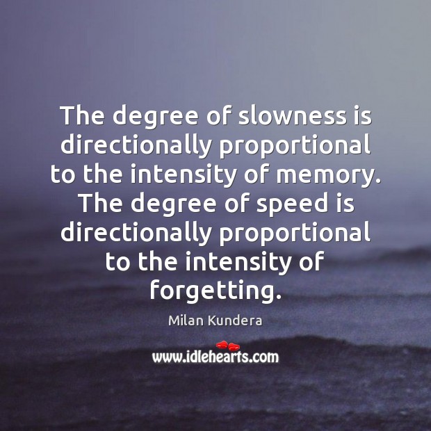 The degree of slowness is directionally proportional to the intensity of memory. Milan Kundera Picture Quote