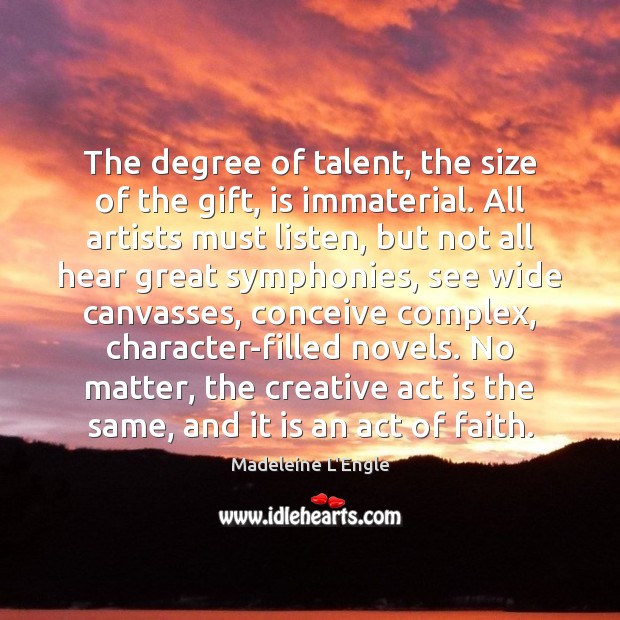 The degree of talent, the size of the gift, is immaterial. All Madeleine L’Engle Picture Quote