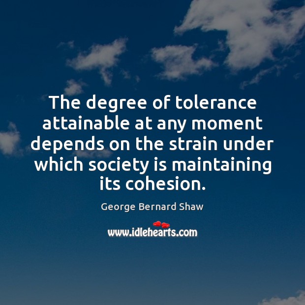 The degree of tolerance attainable at any moment depends on the strain George Bernard Shaw Picture Quote
