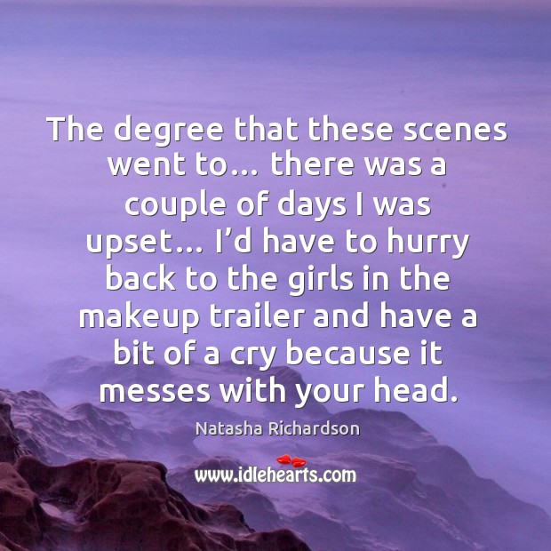 The degree that these scenes went to… there was a couple of days I was upset Natasha Richardson Picture Quote