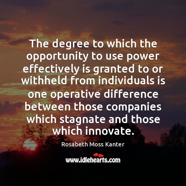 The degree to which the opportunity to use power effectively is granted Rosabeth Moss Kanter Picture Quote