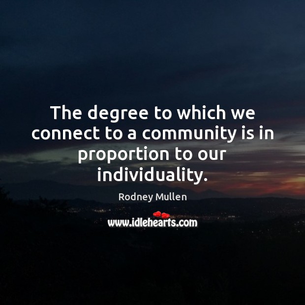 The degree to which we connect to a community is in proportion to our individuality. Rodney Mullen Picture Quote