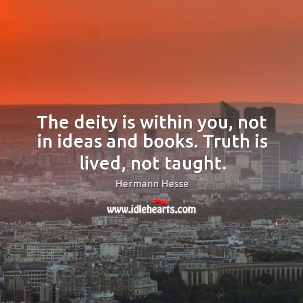 The deity is within you, not in ideas and books. Truth is lived, not taught. Hermann Hesse Picture Quote