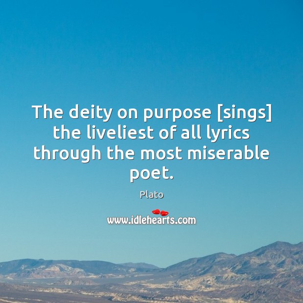The deity on purpose [sings] the liveliest of all lyrics through the most miserable poet. Plato Picture Quote