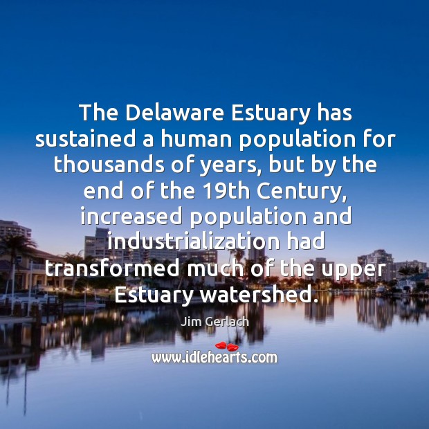 The delaware estuary has sustained a human population for thousands of years, but by the end Jim Gerlach Picture Quote