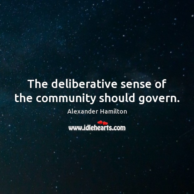 The deliberative sense of the community should govern. Alexander Hamilton Picture Quote