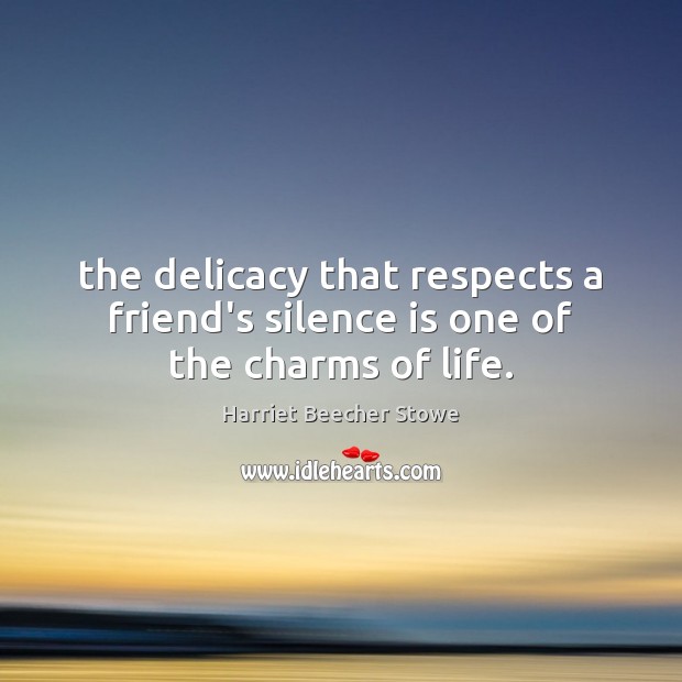 The delicacy that respects a friend’s silence is one of the charms of life. Harriet Beecher Stowe Picture Quote