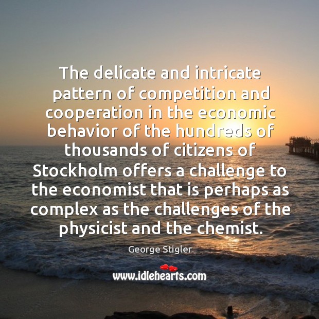 The delicate and intricate pattern of competition and cooperation in the economic George Stigler Picture Quote