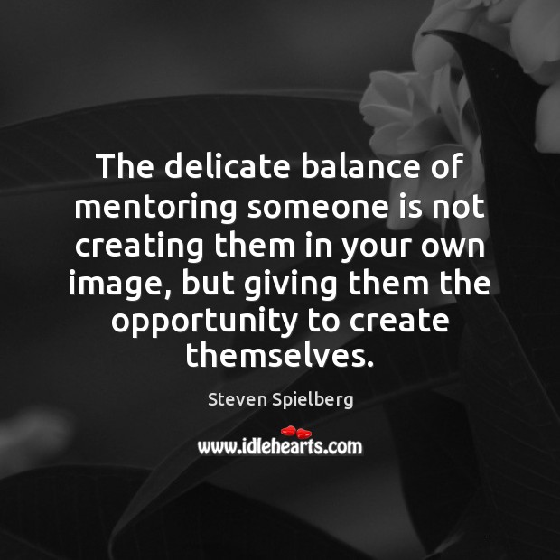 The delicate balance of mentoring someone is not creating them in your Steven Spielberg Picture Quote