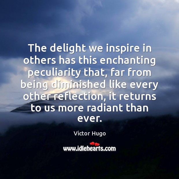 The delight we inspire in others has this enchanting peculiarity that, far Victor Hugo Picture Quote