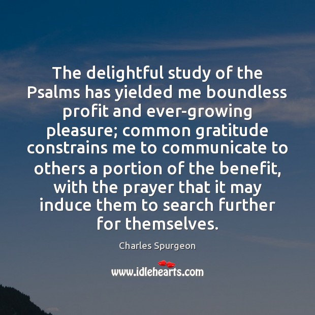 The delightful study of the Psalms has yielded me boundless profit and Charles Spurgeon Picture Quote