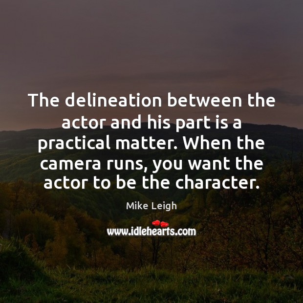 The delineation between the actor and his part is a practical matter. Mike Leigh Picture Quote
