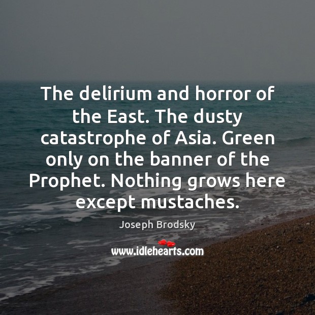The delirium and horror of the East. The dusty catastrophe of Asia. Joseph Brodsky Picture Quote