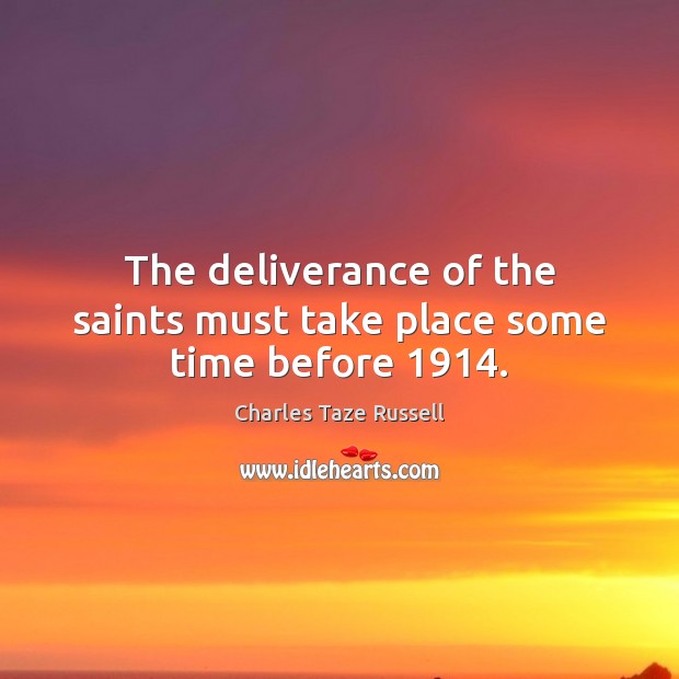 The deliverance of the saints must take place some time before 1914. Charles Taze Russell Picture Quote