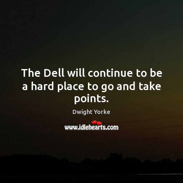 The Dell will continue to be a hard place to go and take points. Dwight Yorke Picture Quote