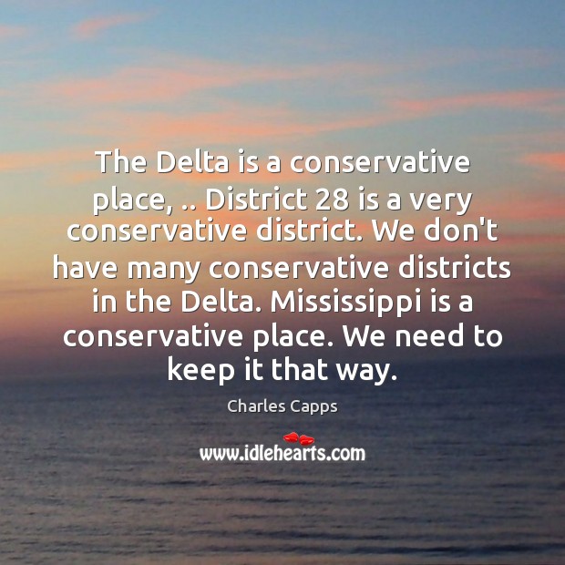 The Delta is a conservative place, .. District 28 is a very conservative district. Charles Capps Picture Quote