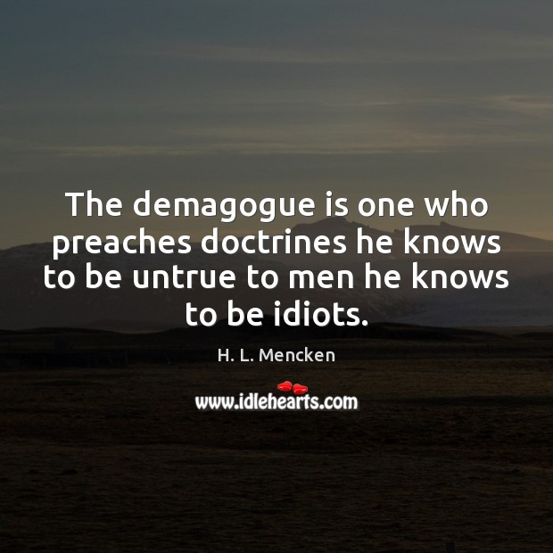 The demagogue is one who preaches doctrines he knows to be untrue Image