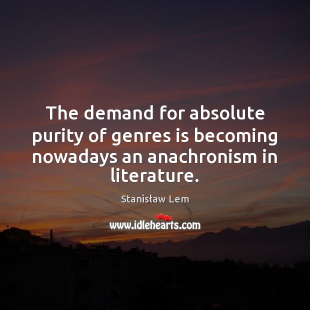The demand for absolute purity of genres is becoming nowadays an anachronism Stanisław Lem Picture Quote