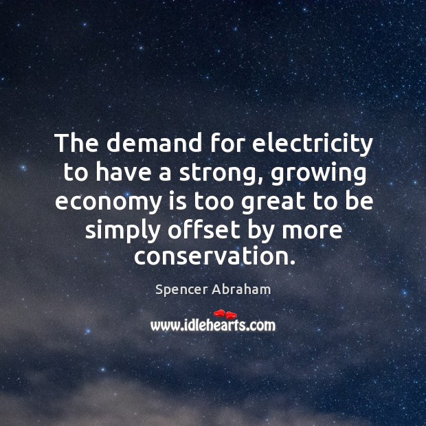 The demand for electricity to have a strong, growing economy is too great to be simply Image