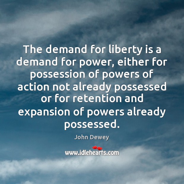 The demand for liberty is a demand for power, either for possession John Dewey Picture Quote