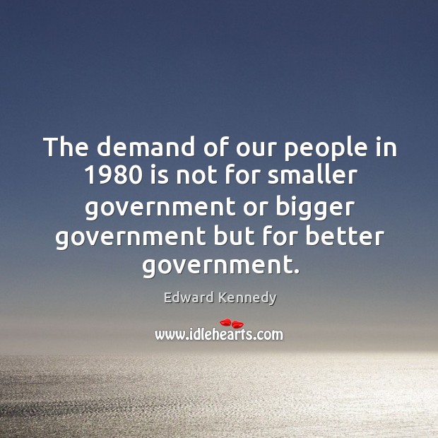 The demand of our people in 1980 is not for smaller government or Edward Kennedy Picture Quote