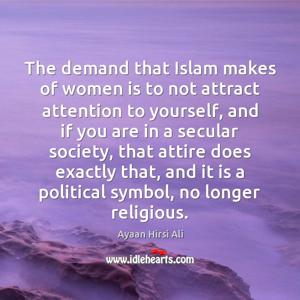 The demand that Islam makes of women is to not attract attention Ayaan Hirsi Ali Picture Quote