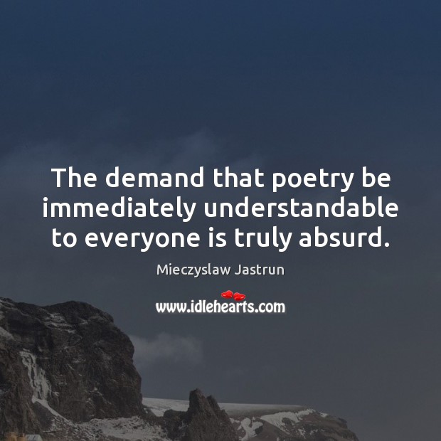The demand that poetry be immediately understandable to everyone is truly absurd. Mieczyslaw Jastrun Picture Quote