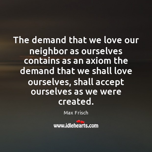 The demand that we love our neighbor as ourselves contains as an Max Frisch Picture Quote