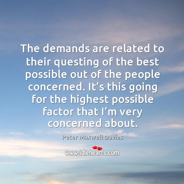 The demands are related to their questing of the best possible out of the people concerned. Peter Maxwell Davies Picture Quote