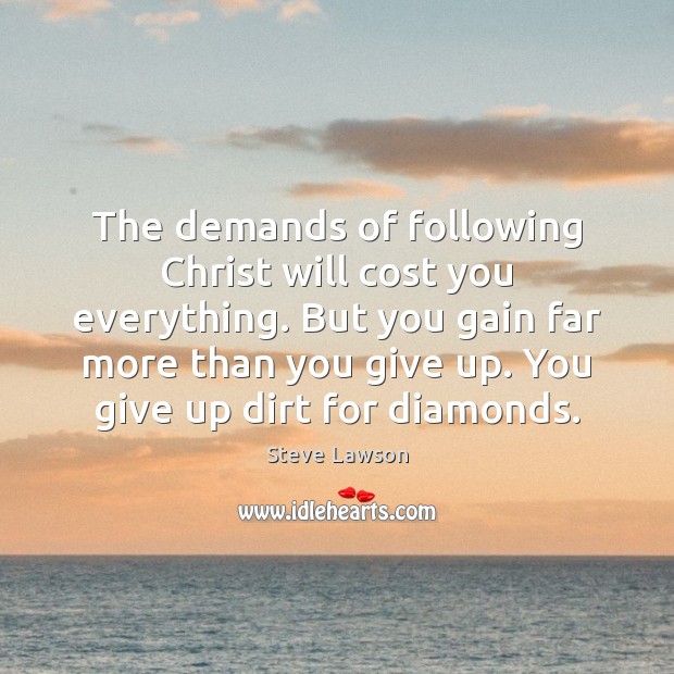 The demands of following Christ will cost you everything. But you gain Steve Lawson Picture Quote