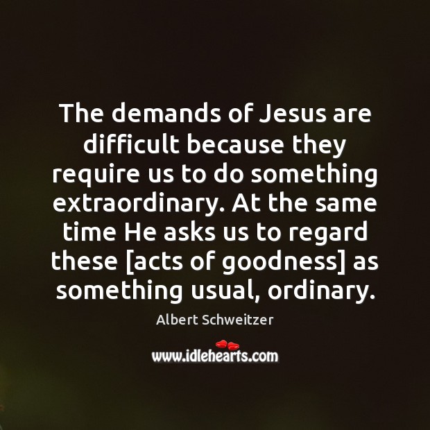 The demands of Jesus are difficult because they require us to do Albert Schweitzer Picture Quote