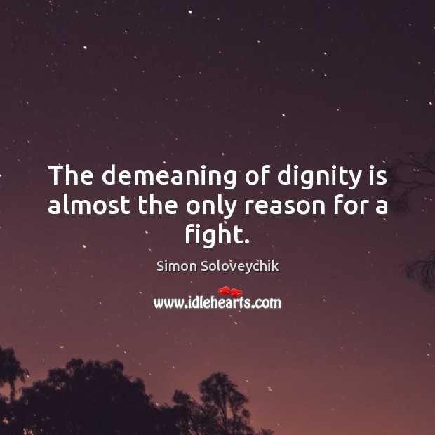 The demeaning of dignity is almost the only reason for a fight. Simon Soloveychik Picture Quote