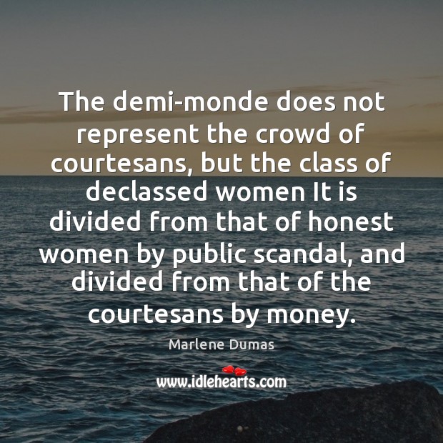 The demi-monde does not represent the crowd of courtesans, but the class Marlene Dumas Picture Quote