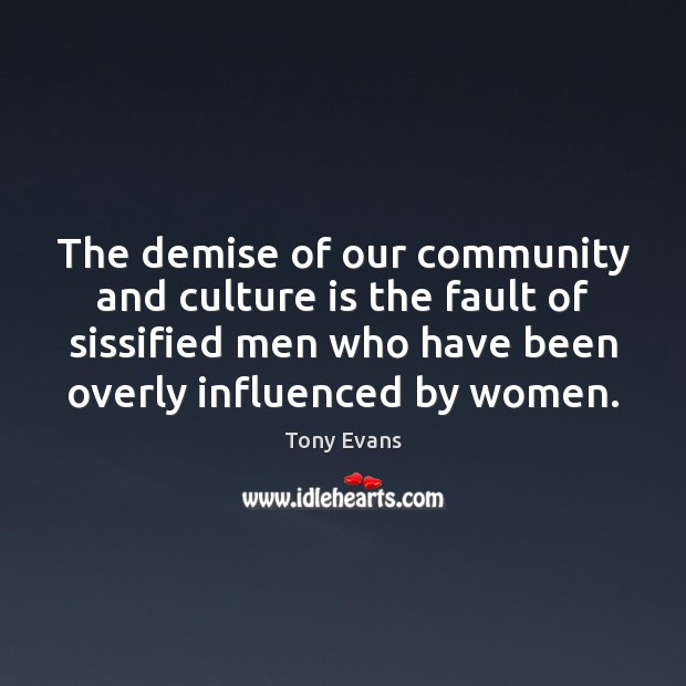 The demise of our community and culture is the fault of sissified Tony Evans Picture Quote