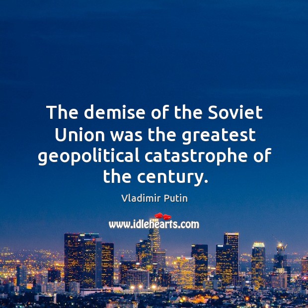 The demise of the Soviet Union was the greatest geopolitical catastrophe of the century. Vladimir Putin Picture Quote