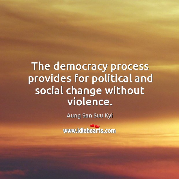 The democracy process provides for political and social change without violence. Aung San Suu Kyi Picture Quote