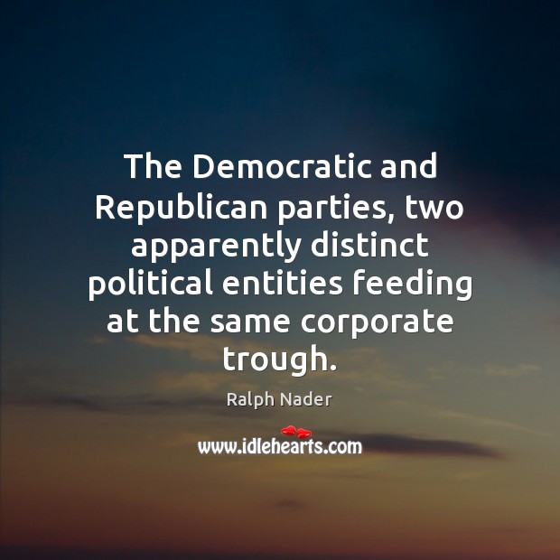 The Democratic and Republican parties, two apparently distinct political entities feeding at Ralph Nader Picture Quote