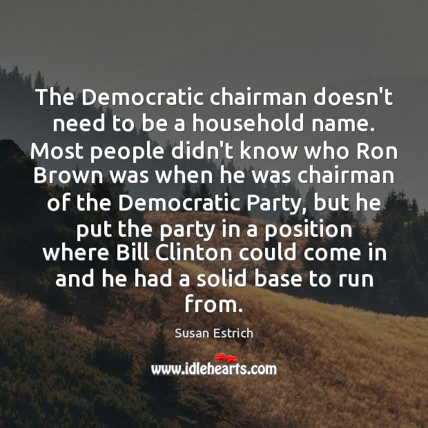 The Democratic chairman doesn’t need to be a household name. Most people Susan Estrich Picture Quote
