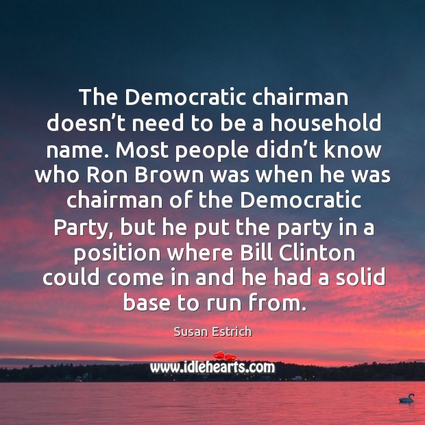 The democratic chairman doesn’t need to be a household name. Susan Estrich Picture Quote