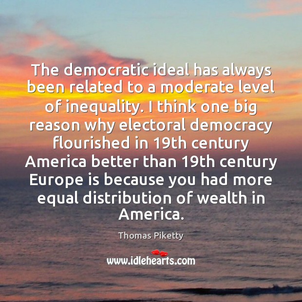 The democratic ideal has always been related to a moderate level of Thomas Piketty Picture Quote