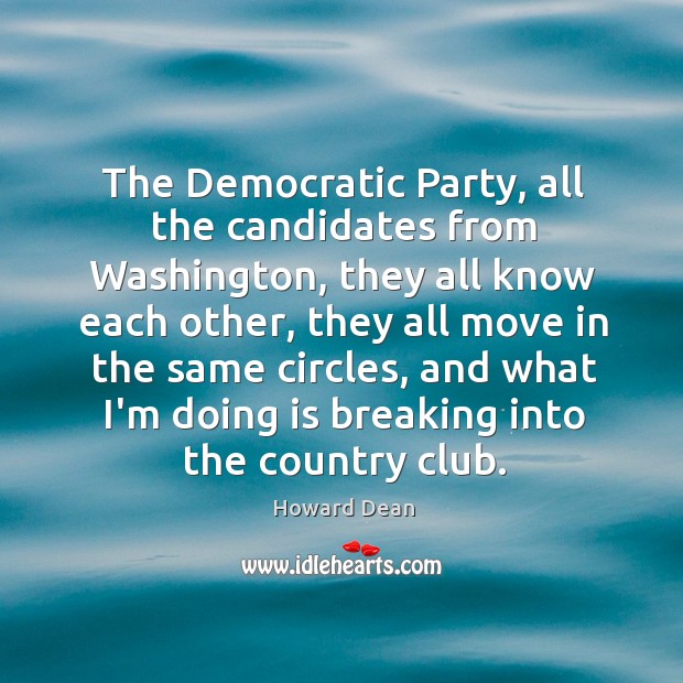 The Democratic Party, all the candidates from Washington, they all know each Howard Dean Picture Quote