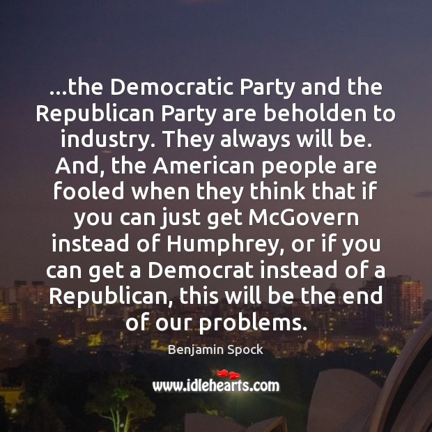 …the Democratic Party and the Republican Party are beholden to industry. They Image