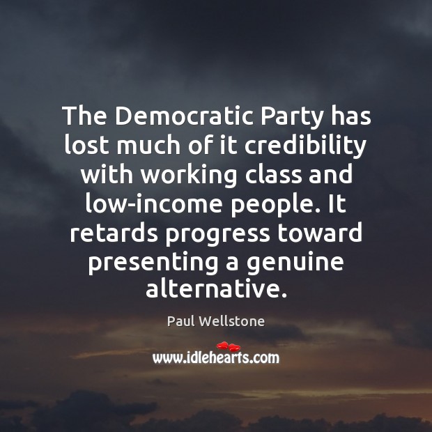 The Democratic Party has lost much of it credibility with working class Paul Wellstone Picture Quote