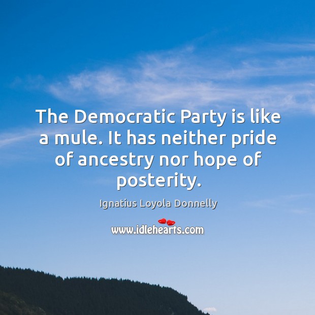 The democratic party is like a mule. It has neither pride of ancestry nor hope of posterity. Image